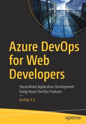 Azure Devops for Web Developers: Streamlined Application Development Using Azure Devops Features by K. K., Ambily