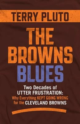 The Browns Blues: Two Decades of Utter Frustration: Why Everything Kept Going Wrong for the Cleveland Browns by Pluto, Terry