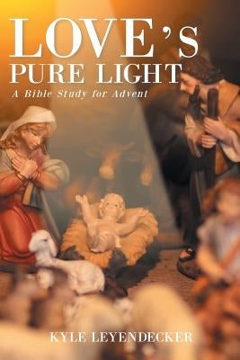 Love's Pure Light: A Bible Study for Advent by Leyendecker, Kyle