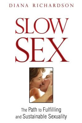 Slow Sex: The Path to Fulfilling and Sustainable Sexuality by Richardson, Diana