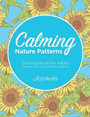 Calming Nature Patterns Coloring Book For Adults - Calming Coloring Nature Patterns Edition by Activibooks