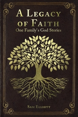 A Legacy of Faith: One Family's God Stories by Elliott, Sam