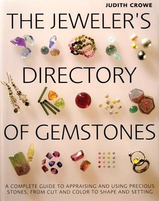 The Jeweler's Directory of Gemstones: A Complete Guide to Appraising and Using Precious Stones from Cut and Color to Shape and Settings by Crowe, Judith