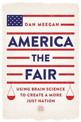 America the Fair: Using Brain Science to Create a More Just Nation by Meegan, Dan