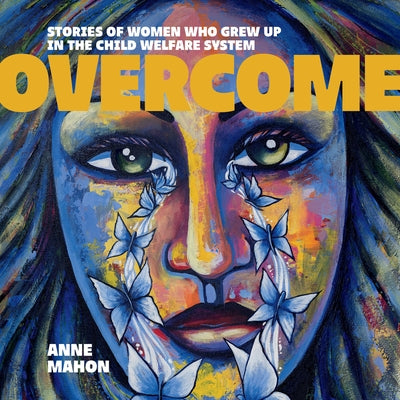 Overcome: Stories of Women Who Grew Up in the Child Welfare System by Mahon, Anne