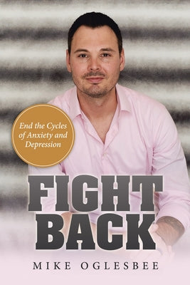 Fight Back: End the Cycles of Anxiety and Depression by Mike Oglesbee