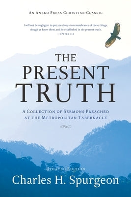 The Present Truth: A Collection of Sermons Preached at the Metropolitan Tabernacle by Spurgeon, Charles H.
