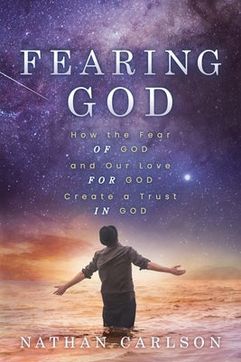 Fearing God: How the Fear of God and Our Love for God Create a Trust in God by Carlson, Nathan