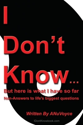 I Don't Know... But Here Is What I Have So Far: Non-Answers to Life's Biggest Questions by Anuvoyce