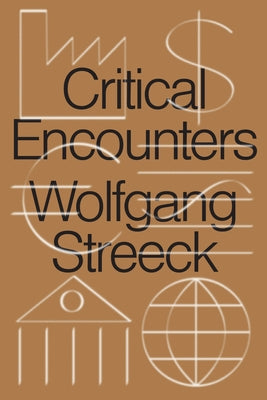 Critical Encounters: Capitalism, Democracy, Ideas by Streeck, Wolfgang