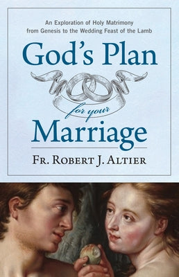 God's Plan for Your Marriage: An Exploration of Holy Matrimony from Genesis to the Wedding Feast of the Lamb by Altier, Robert J.