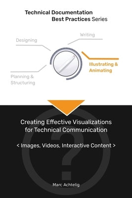 Technical Documentation Best Practices - Creating Effective Visualizations for Technical Communication: Images, Videos, Interactive Content by Achtelig, Marc