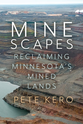 Minescapes: Reclaiming Minnesota's Mined Lands by Kero, Peter