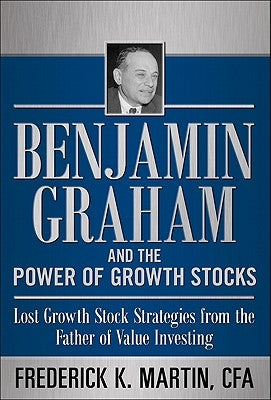 Benjamin Graham and the Power of Growth Stocks: Lost Growth Stock Strategies from the Father of Value Investing by Martin, Frederick K.