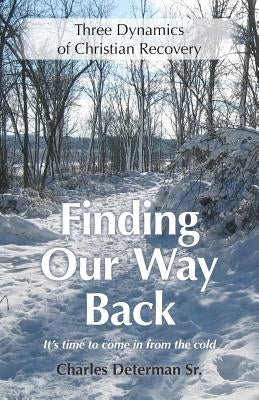 Finding Our Way Back: Three Dynamics of Christian Recovery by Determan, Charles, Sr.