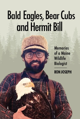 Bald Eagles, Bear Cubs, and Hermit Bill: Memories of a Wildlife Biologist in Maine by Joseph, Ronald