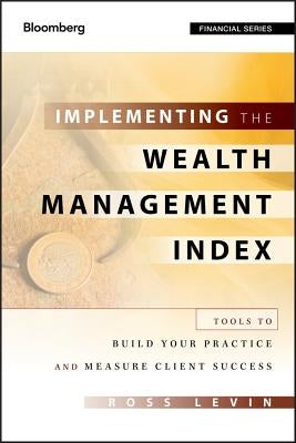Implementing the Wealth Management Index: Tools to Build Your Practice and Measure Client Success by Levin, Ross