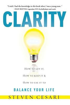 Clarity: Howto Get It, How to Keep It & How to Use It to Balance Your Life by Cesari, Steven