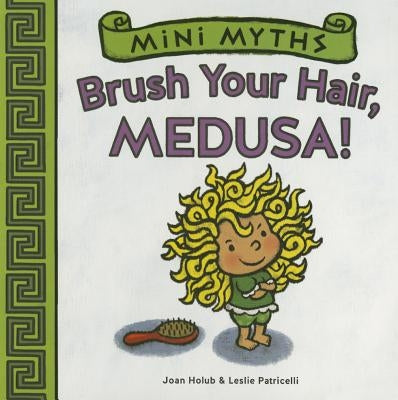 Mini Myths: Brush Your Hair, Medusa! by Holub, Joan