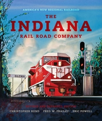 The Indiana Rail Road Company, Revised and Expanded Edition: America's New Regional Railroad by Rund, Christopher