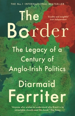 The Border: The Legacy of a Century of Anglo-Irish Politics by Ferriter, Diarmaid