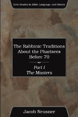 The Rabbinic Traditions About the Pharisees Before 70, Part I by Neusner, Jacob
