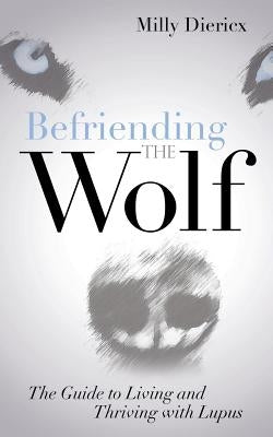 Befriending the Wolf: The Guide to Living and Thriving with Lupus by Diericx, Milly