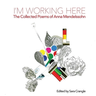 I'm Working Here: The Collected Poems of Anna Mendelssohn by Mendelssohn, Anna