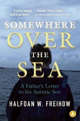 Somewhere Over the Sea: A Father's Letter to His Autistic Son by Freihow, Halfdan W.