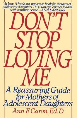 Don't Stop Loving Me: Reassuring Guide for Mothers of Adolescent Daughters, a by Caron, Ann F.
