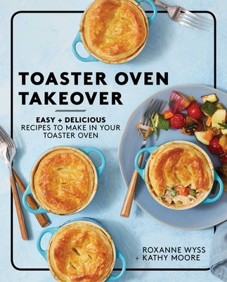 Toaster Oven Takeover: Easy and Delicious Recipes to Make in Your Toaster Oven by Wyss, Roxanne