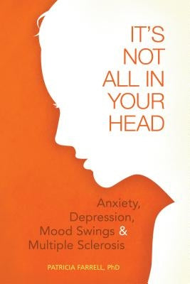 It's Not All in Your Head: Anxiety, Depression, Mood Swings, and MS by Farrell, Patricia