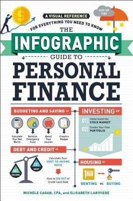The Infographic Guide to Personal Finance: A Visual Reference for Everything You Need to Know by Cagan, Michele