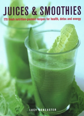 Juices & Smoothies: 170 Nutrition-Packed Recipes for Health, Detox and Energy by Doncaster, Lucy
