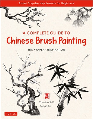 A Complete Guide to Chinese Brush Painting: Ink Paper Inspiration - Expert Step-By-Step Lessons for Beginners by Self, Caroline