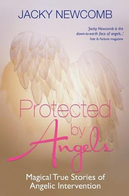 Protected by Angels: Magical True Stories of Angelic Intervention by Newcomb, Jacky