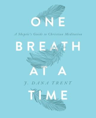 One Breath at a Time: A Skeptic's Guide to Christian Meditation by J Dana Trent
