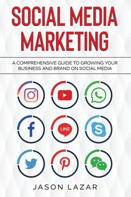 Social Media Marketing: A Comprehensive Guide to Growing Your Brand on Social Media by Lazar, Jason