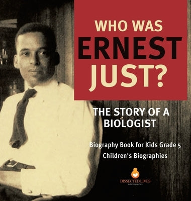 Who Was Ernest Just? The Story of a Biologist - Biography Book for Kids Grade 5 - Children's Biographies by Dissected Lives