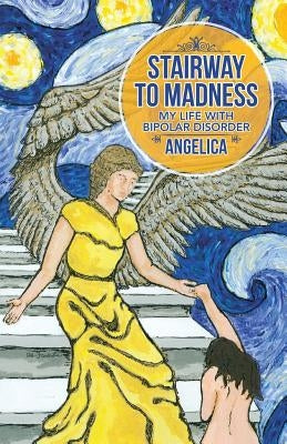 Stairway to Madness: My Life with Bipolar Disorder by Angelica