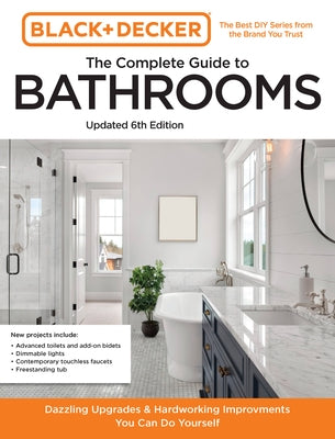 Black and Decker the Complete Guide to Bathrooms 6th Edition: Beautiful Upgrades and Hardworking Improvements You Can Do Yourself by Editors of Cool Springs Press