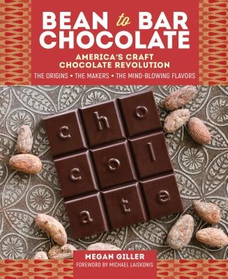 Bean-To-Bar Chocolate: America's Craft Chocolate Revolution: The Origins, the Makers, and the Mind-Blowing Flavors by Giller, Megan