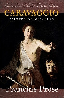 Caravaggio: Painter of Miracles by Prose, Francine