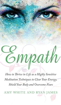 Empath: How to Thrive in Life as a Highly Sensitive - Meditation Techniques to Clear Your Energy, Shield Your Body and Overcom by White, Amy
