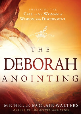 The Deborah Anointing: Embracing the Call to be a Woman of Wisdom and Discernment by McClain-Walters, Michelle