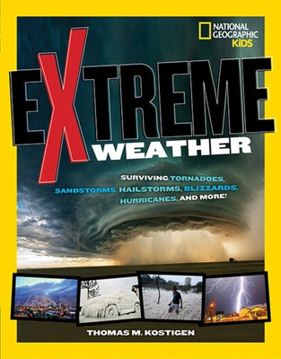 Extreme Weather: Surviving Tornadoes, Sandstorms, Hailstorms, Blizzards, Hurricanes, and More! by Kostigen, Thomas M.