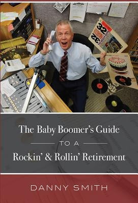 The Baby Boomer's Guide to a Rockin' & Rollin' Retirement by Smith, Danny