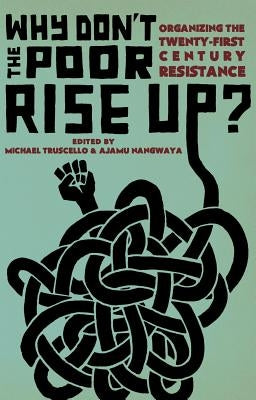 Why Don't the Poor Rise Up?: Organizing the Twenty-First Century Resistance by Nangwaya, Ajamu