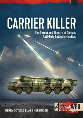 Carrier Killer: The Threat and Theatre of China's Anti-Ship Ballistic Missiles by Doyle, Gerry