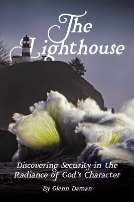 The Lighthouse: Discovering Security in the Radiance of God's Character by Daman, Glenn